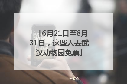6月21日至8月31日，这些人去武汉动物园免票