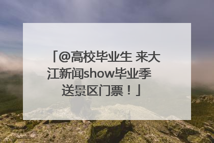 @高校毕业生 来大江新闻show毕业季 送景区门票！