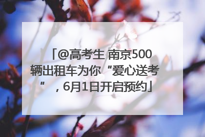 @高考生 南京500辆出租车为你“爱心送考”，6月1日开启预约
